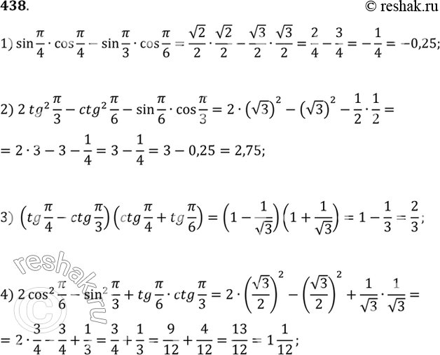  438   :1) sin /4*cos /4 - sin /3*cos /6;2) 2tg^2 /3 - ctg^2 /6 - sin /6* cos /3;3) (tg /4 - ctg /3) ( ctg /4 + tg...