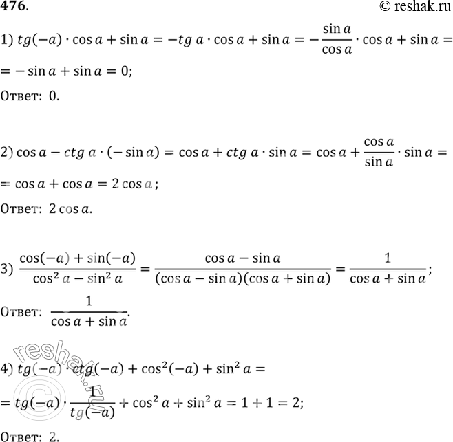  476  :) tg(-a)cosa+sina;2) cosa-ctga*(-sina);3) ((cos(-a) + sin(-a))/(cos2a - sin2a);4) tg(-a) ctg(-a) + cosa2(-a) +...