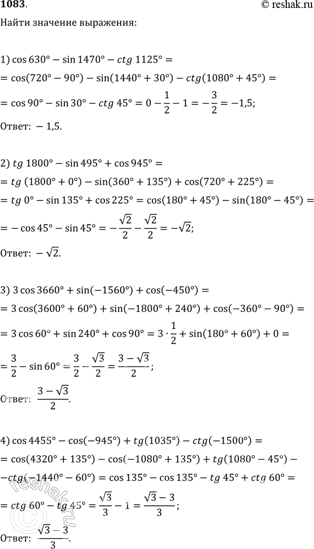  1083.   :1) cos 630 - sin 1470-ctg 1125;2) tg 1800 -sin495 + cos945;3) 3cos3660 + sin (-1560) + cos (-450);4) cos4455 -...