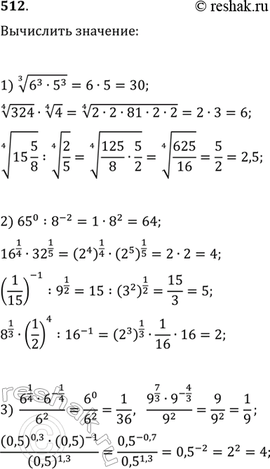  512. 1)  3  (6^3 * 5^3),  4  324 *  4  4,  4  15*5/8 :  4  2/5;2) 65^0 : 8^-2, 16^1/4* 32^1/5,...