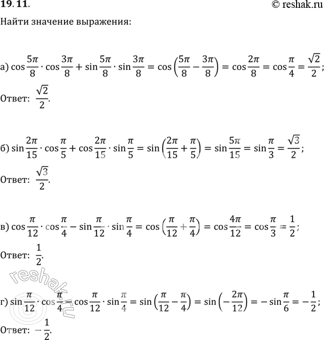  19.11 a) cos 5пи/8 * cos 3пи/8 + sin 5пи/8 * sin 3пи/8;б) sin 2пи/15 * cos пи/5 + cos 2пи/15 * sin пи/5;в) cos пи/12 * cos пи/4 - sin пи/12...