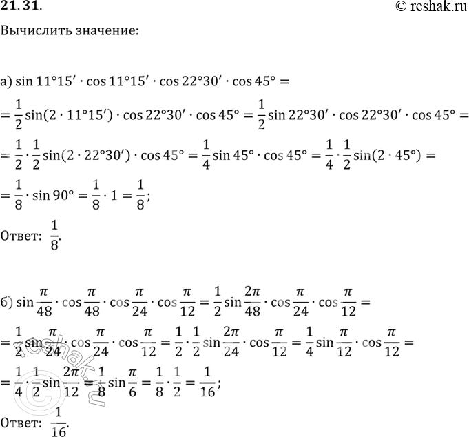  21.31 Вычислите:a) sin 11 15' * cos 11 15' * cos 22 30' * cos 45;6) sin пи/48 * cos пи/48 * cos пи/24 * cos...