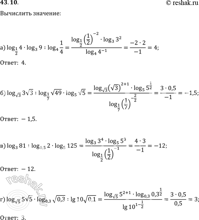  43.10a) log1/2 4 * log3 9 / log4 1/4;6) logкорень(3) 3корень(3) / log1/7 корень(49) * log5 корень(5);в) log3 81 / log0,5 2 * log5...