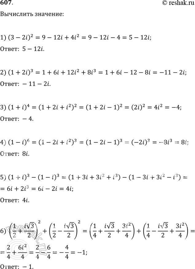  607. :1) (3 - 2i)2;	2) (1 + 2i)3;	3) (1 + i)4;4) (1 - i)6;	5) (1+i)3-(1-i)3;6) (1/2 + i  3/2)2 + (1/2 - i ...