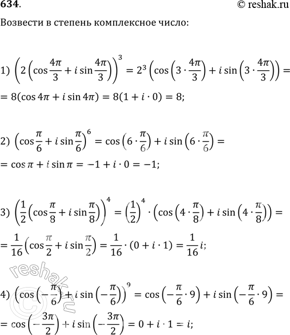  634.     :1) (2(cos 4/3 + isin 4/3))3;2) (cos /6 + isin /6)6;3) (1/2(cos /8 + isin /8))4;4) (cos(-/6) + isin...