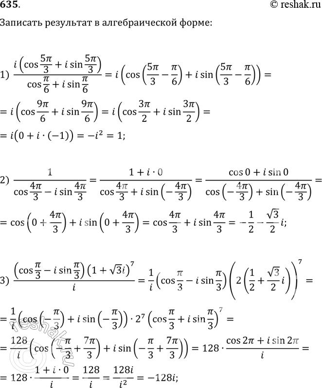  635.        :1) i(cos 5/3 + isin 5/3)/ cos /6 + isin /6;2) 1/ cos 4/3 - isin 4/3;3) (cos /3 -...