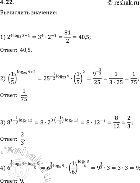  4.22. :1) 2^(4log_2 3-1);   5) 12^(log_144 4+log_12 5);2) (1/5)^(log_25 9+2);   6) 1000^(1/2 lg 25-3lg 2);3) 8^(1-1/3 log_2 12);   7) log_13 (100^(1/log_7...