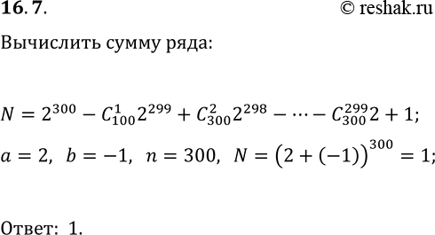  16.7. Вычислите сумму 2^300-C(300, 1)2^299+C(300, 2)2^298-C(300, 3)2^297+...-C(300,...