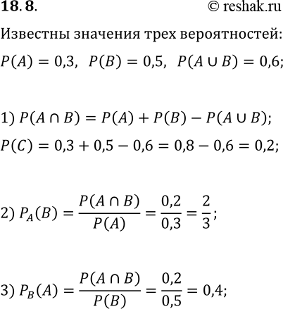  18.8. ,  P(A)=0,3, P(B)=0,5  P(A?B)=0,6. :1) P(A?B);   2) P_A(B);   3)...