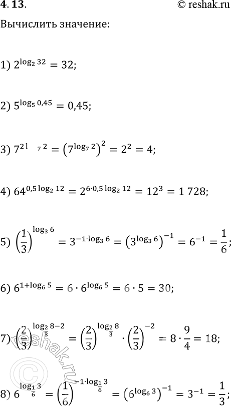  4.13. Вычислите:1) 2^(log_2 32);   3) 7^(2log_7 2);   5) (1/3)^(log_3 6);   7) (2/3)^(log_(2/3) 8-2);2) 5^(log_5 0,45);   4) 64^(0,5log_2 12);   6)...