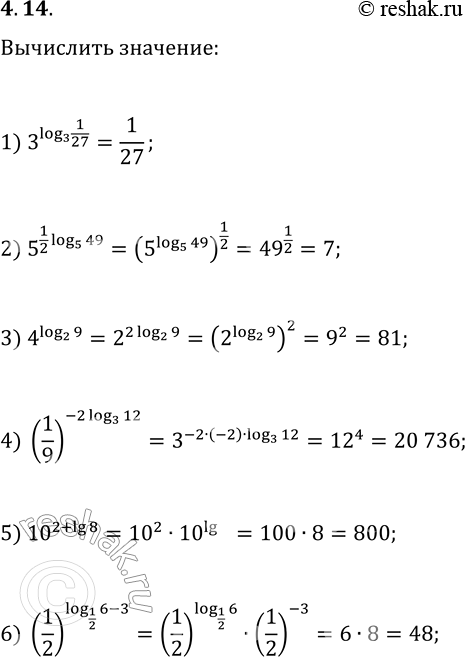  4.14. Вычислите:1) 3^(log_3 1/27);   3) 4^(log_2 9);   5) 10^(2+lg 8);2) 5^(1/2 log_5 49);   4) (1/9)^(-2log_3 12);   6) (1/2)^(log_(1/2)...