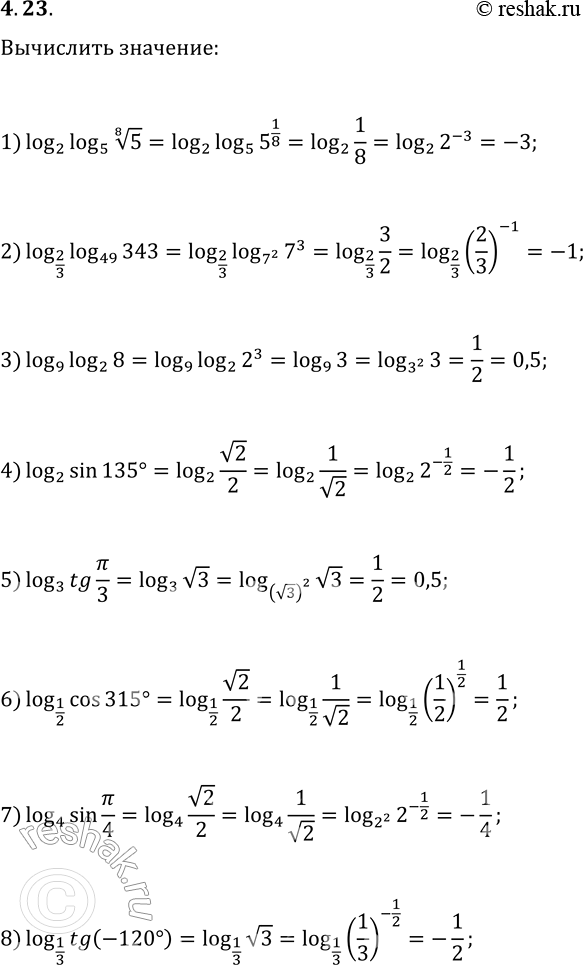  4.23. Вычислите:1) log_2 log_5 5^(1/8);   4) log_2 sin(135°);   7) log_4 sin(π/4);2) log_(2/3) log_49 343;   5) log_3 tg(π/3);   8) log_(1/3)...