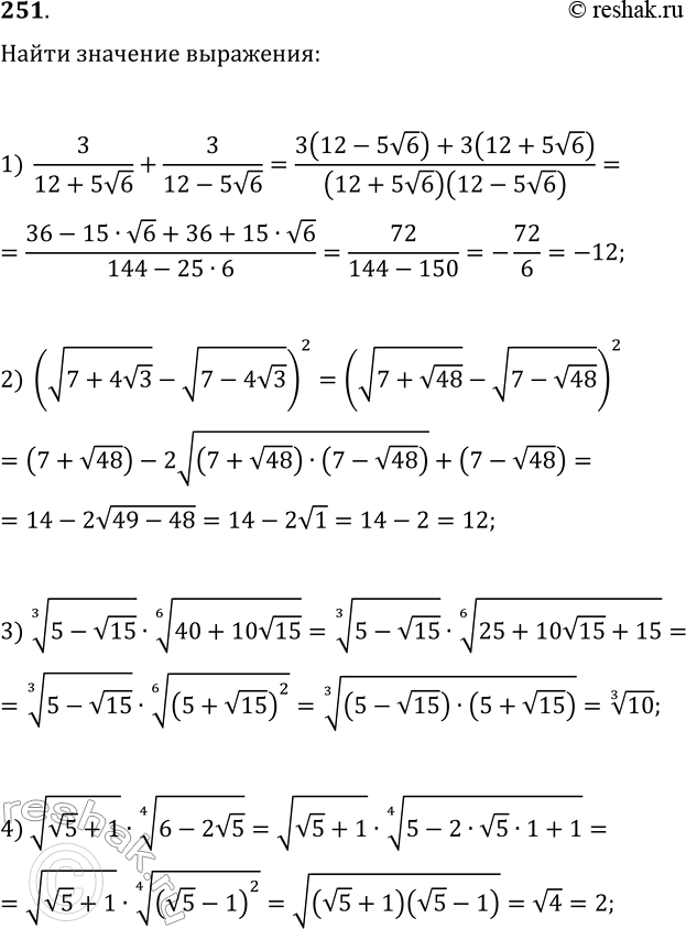  251.   :1) 3/(12+5v6)+3/(12-5v6);   2) (v(7+4v3)-v(7-4v3))^2;3) (5-v15)^(1/3)(40+10v15)^(1/6);4)...