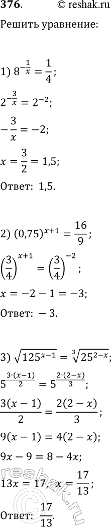  376.  :1) 8^(-1/x)=1/4;   4) (6/5)^x(25/36)^x=125/216;2) (0,75)^(x+1)=16/9;   5) 2^x3^(2x)5^x=90^(3x-7);3) v(125^(x-1))=(25^(2-x))^(1/3);6)...