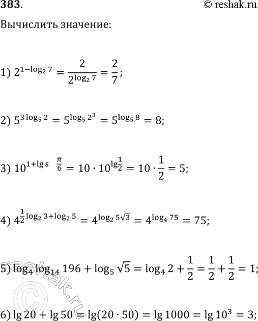  383. Вычислите:1) 2^(1-log(2, 7));   7) log(3, 7)-log(3, 7/27);2) 5^(3log(5, 2));   8) 5^(-2log(25, 1/4)+log(5, 2));3) 10^(1+lg(sin(π/6)));   9)...