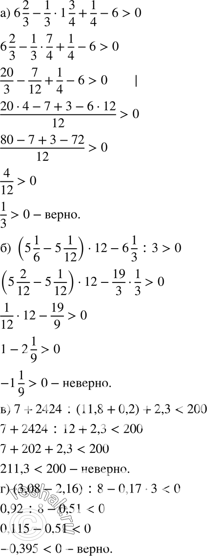   , :a) 6*2/3 - 1/3 * 1*3/4 + 1/4 - 6>0;) (5*1/6 - 5*1/12) *12 - 6*1/3: 3>0;) 7 + 2424 : (11,8 + 0,2) + 2,3 < 200;) (3,08 - 2,16) : 8 - 0,17 * 3 <...