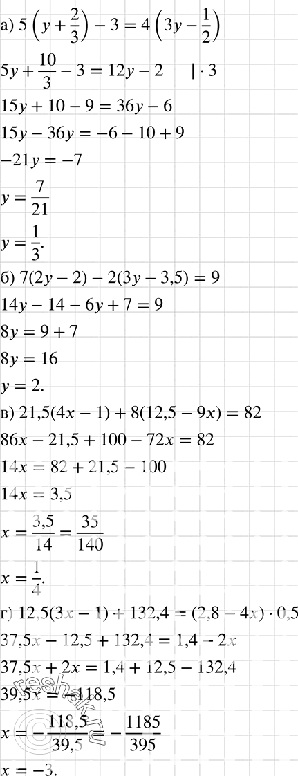   :) 5(y+2/3) - 3= 4(3y- 1/2);) 7(2y-2) - 2(3y-3,5)=9; ) 21,5(4x-1) + 8(12,5 - 9x) =82;) 12,5(3x-1) + 132,4 = (2,8 -4x)*0,5; ))...