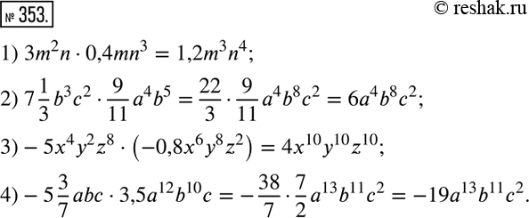  353.  :1) 3m2n3 * 0,4mn3;	2) 7*1/3*b3c2*9/11*a4b5; 	3) -5x4y2z8 * (-0,8x6y8z2);4)...