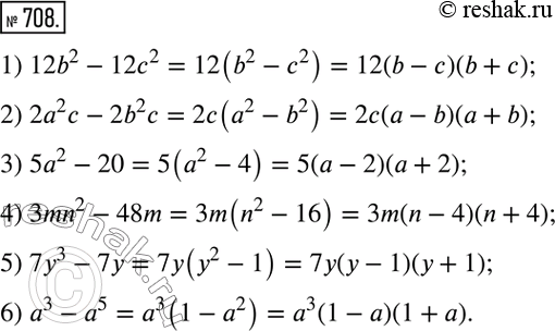  708.     :1) 12b2-122;	2) 22 - 2b2;	3) 52 -20;	4) 3mn2 - 48m;5) 7y3 -7;6) 3 -...