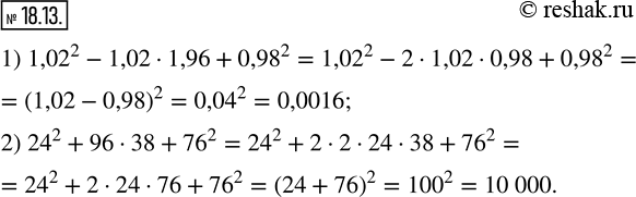  18.13.          ,    :1) 1,02^2 -1,021,96+0,98^2;    2) 24^2...