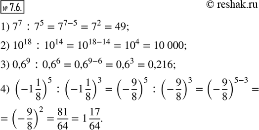  7.6.   :1) 7^7 :7^5;              2) 10^18 :10^14; 3) 0,6^9 :0,6^6;     4) (-1 1/8)^5 :(-1 1/8)^3.               ...