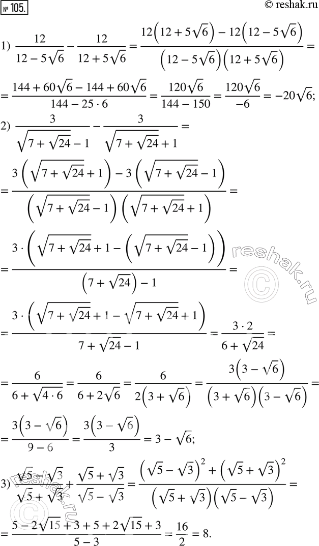  105.   :1)  12/(12-5v6)-12/(12+5v6); 2)  3/(v(7+v24) -1)-3/(v(7+v24) +1); 3)  (v5-v3)/(v5+v3)+(v5+v3)/(v5-v3).      ...