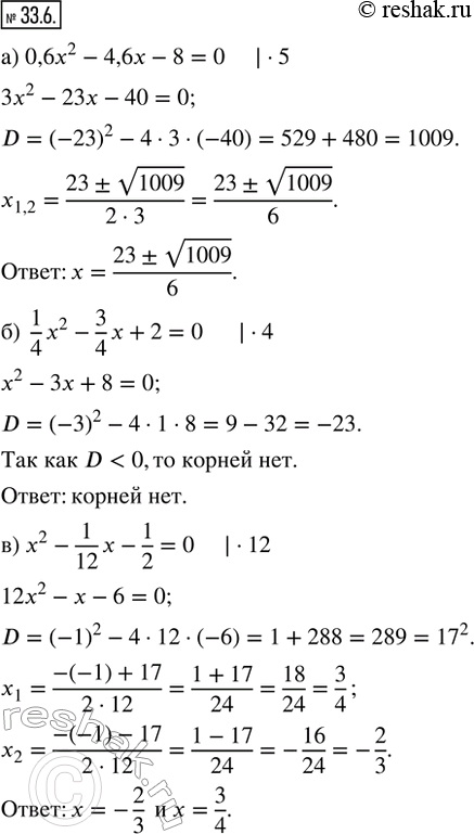  33.6.  : ) 0,6x^2 - 4,6x - 8 = 0;     ) 0,4x^2 + 4x + 10 = 0;) 1/4 x^2 - 3/4 x + 2 = 0;   ) 2/15 x^2 - 13/15 x + 1 1/3 = 0; ) x^2 - 1/12 x -...