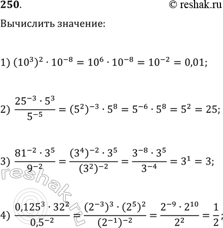  250.   :1) (10^3)^2 * 10^-8; 2) (25^-3 * 5^3)/5^-5;3) (81^-2 * 3^5)/9^-2;4) (0,125^3 *...