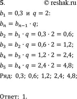  5.       (bn),  b1= 0,3, q = 2.1) 0,3; 0,6; 0,12; 0,24; 0,48;2) 0,3; 0,6; 1,2; 2,4; 4,8;3) 0,3; 0,9; 0,27; 0,81;...