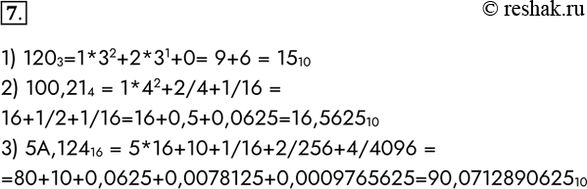  7.     :1) 120 3; 2) 100,21 4,;	3) 5,124 16.1) 120 3=1*32+2*3 1+0= 9+6 = 15 102) 100,21 4 = 1*4 2+2/4+1/16 =...