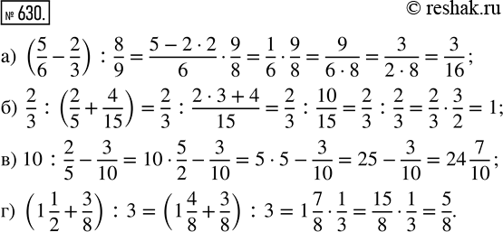  630.   :) (5/6 - 2/3) : 8/9;   ) 2/3 : (2/5 + 4/15);   ) 10 : 2/5 - 3/10;   ) (1 1/2 + 3/8) :...