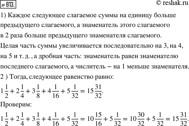  813. 1)	    :1 1/2 + 2 1/4 = 3 3/4;1 1/2 + 2 1/4 + 3 1/8 = 6 7/8;1 1/2 + 2 1/4 + 3 1/8 + 4 1/6 = 10 15/16.2)...