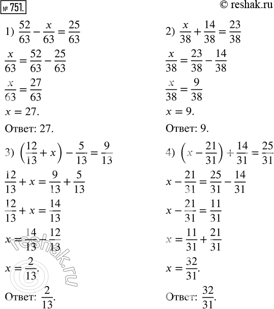  751.  :1) 52/63 - x/63 = 25/63;     3) (12/13 + x) - 5/13 = 9/13;2) x/38 + 14/38 = 23/38;     4) (x - 21/31) + 14/31 =...