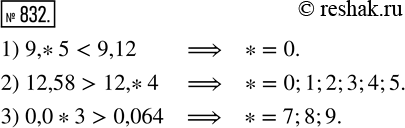  832.      ,    :1) 9,*5 < 9,12;     2) 12,58 > 12,*4;     3) 0,0*3 > 0,064?...