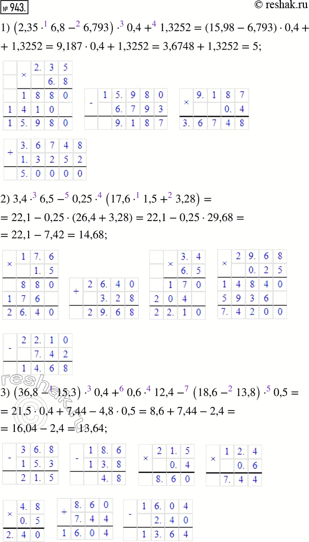  943.   :1) (2,35  6,8 - 6,793)  0,4 + 1,3252;2) 3,4  6,5 - 0,25  (17,6  1,5 + 3,28);3) (36,8 - 15,3)  0,4 + 0,6  12,4 - (18,6 -...