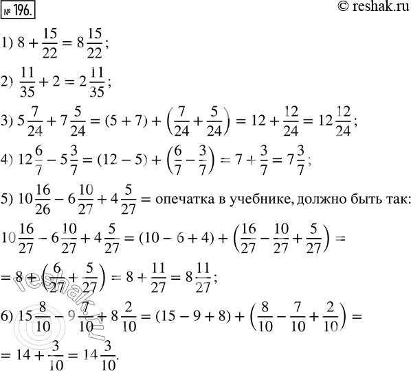  196.  :1) 8 + 15/22;          4) 12 6/7 - 5 3/7;2) 11/35 + 2;          5) 10 16/26 - 6 10/27 + 4 5/27;3) 5 7/24 + 7 5/24;    6) 15 8/10 - 9 7/10 +...