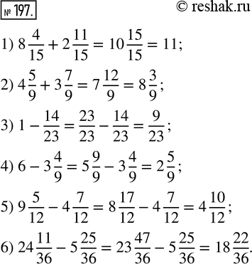  197. :1) 8 4/15 + 2 11/15;    3) 1 - 14/23;    5) 9 5/12 - 4 7/12;2) 4 5/9 + 3 7/9;       4) 6 - 3 4/9;    6) 24 11/36 - 5...