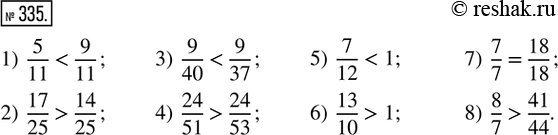  335.  . 1) 5/11 ___ 9/11;     3) 9/40 ___ 9/37;     5) 7/12 ___ 1;    7) 7/7 ___ 18/18;2) 17/25 ___ 14/25;   4) 24/51 ___ 24/53;   6) 13/10 ___ 1;   8)...