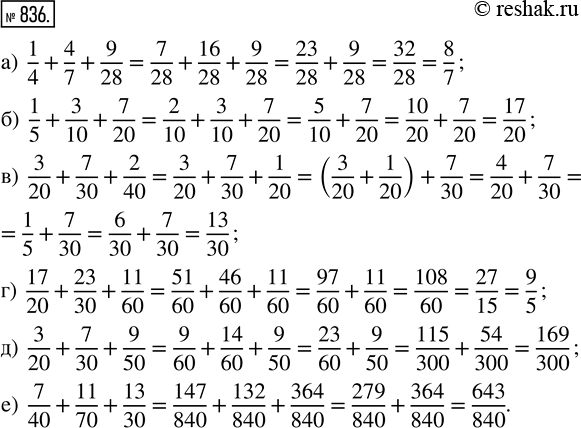  836. : ) 1/4 + 4/7 + 9/28;   ) 1/5 + 3/10 + 7/20;   ) 3/20 + 7/30 + 2/40;) 17/20 + 23/30 + 11/60;   ) 3/20 + 7/30 + 9/50;   ) 7/40 + 11/70 + 13/30....