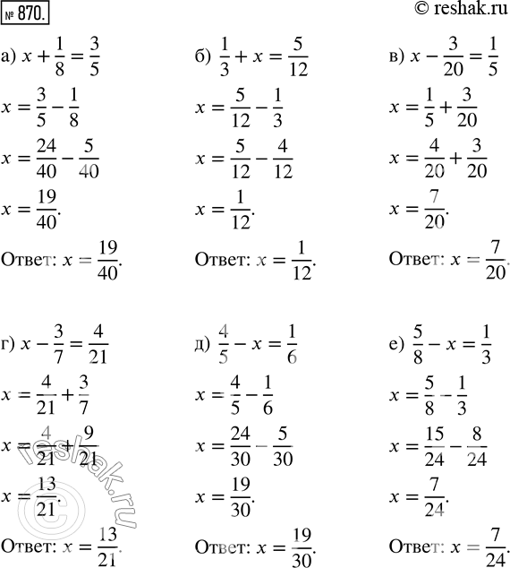  870.   ,    : ) x + 1/8 = 3/5;    ) 1/3 + x = 5/12;   ) x - 3/20 = 1/5; ) x - 3/7 = 4/21;   ) 4/5 - x = 1/6;    ) 5/8 - x...