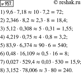  957.   :1) 9,6  7,18;    3) 5,12  0,308;   5) 83,9  6,374;    7) 0,027  529,4;2) 2,346  8,2;   4) 4,219  0,75;   6) 0,48  16,109;  ...