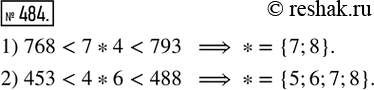  484. .       *,    :1) 768 < 7*4 < 793;   2) 453 < 4*6 <...