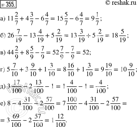  355.  :) 11 2/7 + 4 3/7 - 6 4/7;         ) 5 7/10 + 3 9/10 + 1 3/10; ) 26 7/19 - 13 4/19 + 5 2/19;     ) 3 17/100 - 2 13/100 - 1; ) 44 2/9 +...