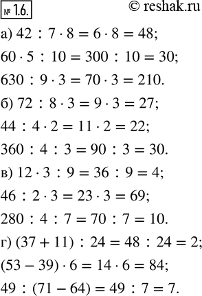  1.6. :) 42 : 7  8;   ) 72 : 8  3;   ) 12  3 : 9;   ) (37 + 11) : 24;   60  5 : 10;     44 : 4  2;      46 : 2  3;      (53 - 39)  6;   630 : 9...