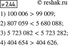  2.44.   :1) 100 006  99 009;      3) 5 723 082  5 723 282;2) 807 059  5 680 088;   4) 404 654  404 626.1)  100 006>99 009  ...