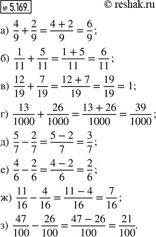  5.169.    :) 4/9 + 2/9;     ) 12/19 + 7/19;         ) 5/7 - 2/7;     ) 11/16 - 4/16;) 1/11 + 5/11;   ) 13/1000 + 26/1000;    ) 4/6...