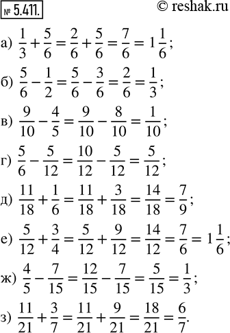  5.411. : ) 1/3 + 5/6;    ) 9/10 - 4/5;   ) 11/18 + 1/6;   ) 4/5 - 7/15; ) 5/6 - 1/2;    ) 5/6 - 5/12;   ) 5/12 + 3/4;    ) 11/21 +...