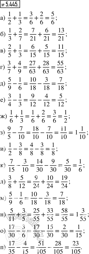  5.445. : ) 1/2 + 1/3;    ) 3/7 + 4/9;    ) 1/6 + 1/3;    ) 7/15 - 3/10;   ) 5/11 + 3/5; ) 1/3 + 2/7;    ) 5/9 - 1/6;    ) 9/5 - 7/10;   ) 3/8 +...