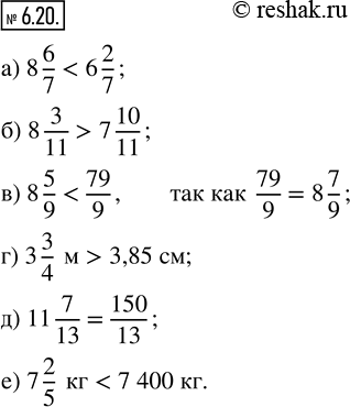  6.20.  : ) 8 6/7  6 2/7;      ) 8 5/9  79/9;        ) 11 7/13  150/13; ) 8 3/11  7 10/11;   ) 3 3/4   3,85 ;   ) 7 2/5   7 400...