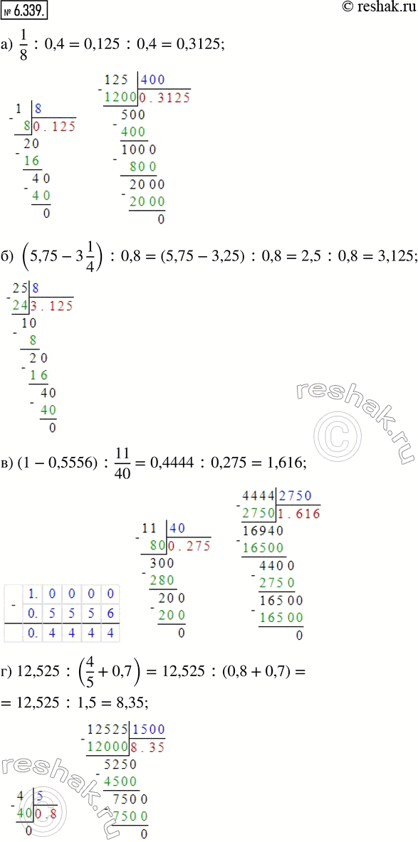  6.339.         :) 1/8 : 0,4;   ) (5,75 - 3 1/4) : 0,8;   ) (1 - 0,5556) : 11/40;   ) 12,525 : (4/5...